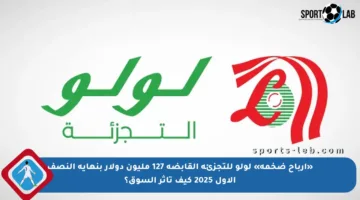 «أرباح ضخمة» لولو للتجزئة القابضة 127 مليون دولار بنهاية النصف الأول 2025 كيف تأثر السوق؟